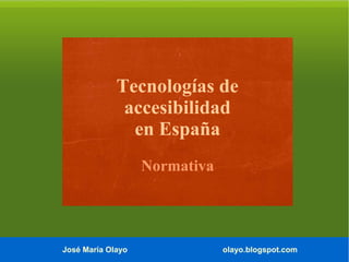 Tecnologías de
accesibilidad
en España
Normativa

José María Olayo

olayo.blogspot.com

 