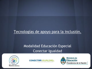 Tecnologías de apoyo para la inclusión.

Modalidad Educación Especial
Conectar Igualdad

 