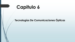 Capitulo 6
Tecnologías De Comunicaciones Ópticas
 
