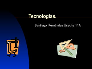 Tecnologías.
  Santiago Fernández Useche 1º A
 