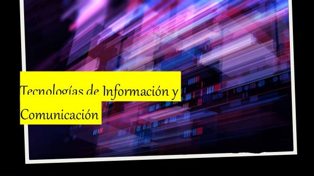 Tecnologías de Información y
Comunicación
 