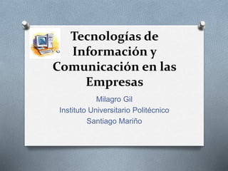 Tecnologías de
Información y
Comunicación en las
Empresas
Milagro Gil
Instituto Universitario Politécnico
Santiago Mariño
 