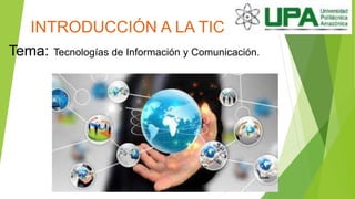 INTRODUCCIÓN A LA TIC
Tema: Tecnologías de Información y Comunicación.
 