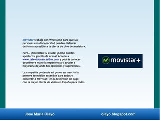 José María Olayo olayo.blogspot.com
Movistar trabaja con WhatsCine para que las
personas con discapacidad puedan disfrutar...