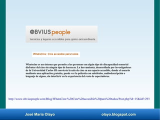 José María Olayo olayo.blogspot.com
Whatscine es un sistema que permite a las personas con algún tipo de discapacidad sens...
