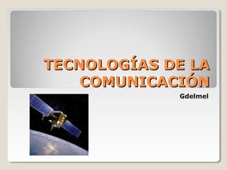 TECNOLOGÍAS DE LATECNOLOGÍAS DE LA
COMUNICACIÓNCOMUNICACIÓN
Gdelmel
 