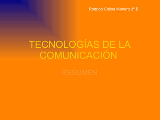 TECNOLOGÍAS DE LA COMUNICACIÓN  RESUMEN Rodrigo Colina Manero 3º B 