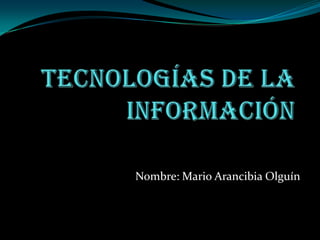 Tecnologías de la información Nombre: Mario Arancibia Olguín 