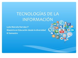 TECNOLOGÍAS DE LA
INFORMACIÓN
Lyda Marcela Narváez P
Maestría en Educación desde la diversidad
III Semestre
 