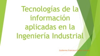 Tecnologías de la
información
aplicadas en la
Ingeniería Industrial
Guillermo Francisco Calsina Garrafa
 