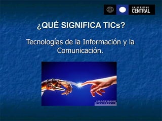 ¿QUÉ SIGNIFICA TICs? Tecnologías de la Información y la Comunicación. 