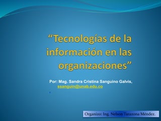 Organizo: Ing. Nelson Tarazona Méndez.
Por: Mag. Sandra Cristina Sanguino Galvis,
ssanguin@unab.edu.co
,
 