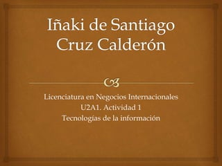 Licenciatura en Negocios Internacionales
U2A1. Actividad 1
Tecnologías de la información
 