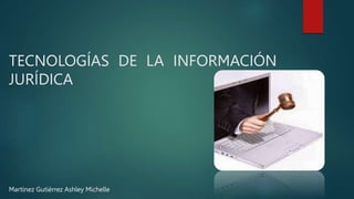 TECNOLOGÍAS DE LA INFORMACIÓN
JURÍDICA
Martínez Gutiérrez Ashley Michelle
 