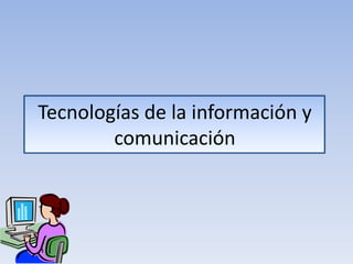 Tecnologías de la información y
        comunicación
 