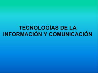 TECNOLOGÍAS DE LA
INFORMACIÓN Y COMUNICACIÓN
 