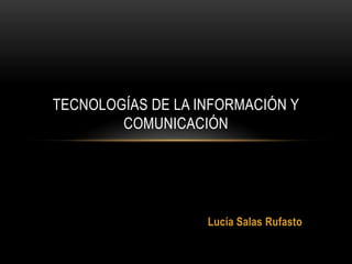 TECNOLOGÍAS DE LA INFORMACIÓN Y
COMUNICACIÓN

Lucía Salas Rufasto

 