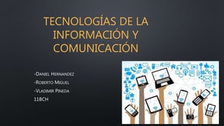 TECNOLOGÍAS DE LA
INFORMACIÓN Y
COMUNICACIÓN
-DANIEL HERNANDEZ
-ROBERTO MIGUEL
-VLADIMIR PINEDA
11BCH
 