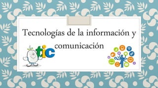 Tecnologías de la información y
comunicación
 