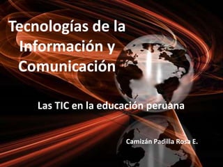 Tecnologías de la Información y Comunicación Las TIC en la educación peruana Camizán Padilla Rosa E. 