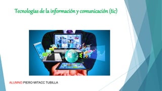 Tecnologías de la información y comunicación (tic)
ALUMNO:PIERO MITACC TUBILLA
 