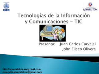 Tecnologías de la Información y Comunicaciones - TIC Presenta:    Juan Carlos Carvajal  John Eliseo Olivera    http://aprendetics.zobyhost.com colombiaaprendetics@gmail.com 