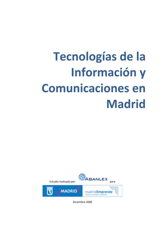 Tecnologías de la
     Información y
Comunicaciones en
           Madrid




 Estudio realizado por               para




                    Diciembre 2008
 