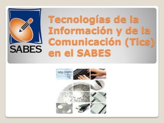 Tecnologías de la
Información y de la
Comunicación (Tics)
en el SABES
 