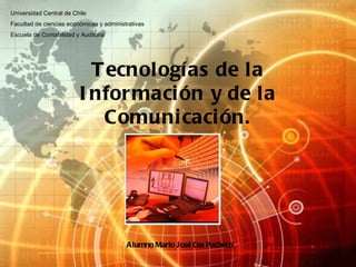 Tecnologías de la Información y de la Comunicación. Universidad Central de Chile Facultad de ciencias económicas y administrativas Escuela de Contabilidad y Auditoria Alumno Mario José Cea Pacheco 
