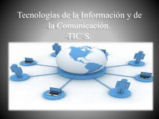 Tecnologías de la Información y de 
la Comunicación. 
TIC´S. 
 