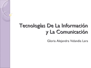 Tecnologías De La Información y La Comunicación Gloria Alejandra Velandia Lara 