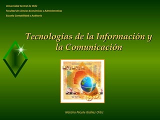 Tecnologías de la Información y la Comunicación Natalia Nicole Ibáñez Ortiz Universidad Central de Chile Facultad de Ciencias Económicas y Administrativas Escuela Contabilidad y Auditoría 
