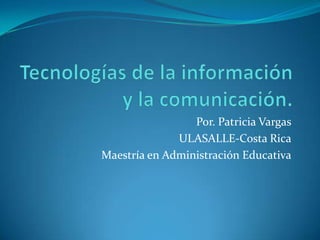 Por. Patricia Vargas
              ULASALLE-Costa Rica
Maestría en Administración Educativa
 