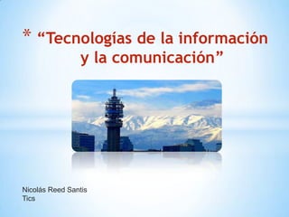 * “Tecnologías de la información
                 y la comunicación”




Nicolás Reed Santis
Tics
 