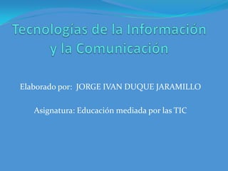 Elaborado por: JORGE IVAN DUQUE JARAMILLO

   Asignatura: Educación mediada por las TIC
 