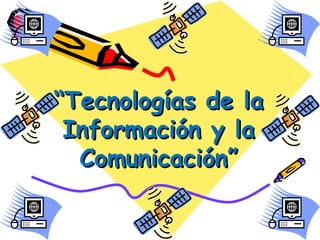 “Tecnologías de la
 Información y la
  Comunicación”
 