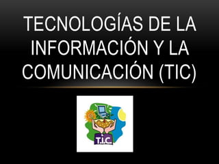 TECNOLOGÍAS DE LA
INFORMACIÓN Y LA
COMUNICACIÓN (TIC)
 