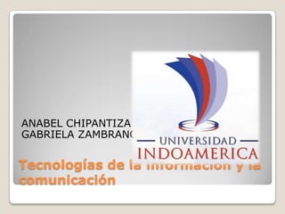 Tecnologías de la información y la
comunicación
ANABEL CHIPANTIZA
GABRIELA ZAMBRANO
 