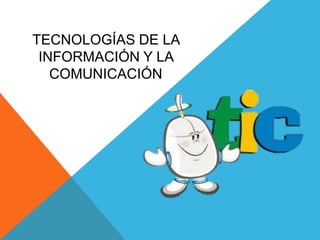 TECNOLOGÍAS DE LA
INFORMACIÓN Y LA
COMUNICACIÓN
 