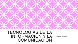 TECNOLOGÍAS DE LA
INFORMACIÓN Y LA
COMUNICACIÓN
Arantxa Jimenez
 
