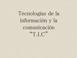 Tecnologías de la
información y la
comunicación
“T.I.C”
 