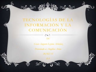 TECNOLOGÍAS DE LA
INFORMACIÓN Y LA
COMUNICACIÓN
TIC
Cesar Augusto Leyton Arbeláez
Presentado a: Angélica Arias
26/02/15
8-3
 