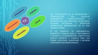 LAS TECNOLOGÍAS DE LA INFORMACIÓN Y
COMUNICACIÓN SON AQUELLAS
HERRAMIENTAS COMPUTACIONALES E
INFORMÁTICAS QUE PROCESAN, AL...