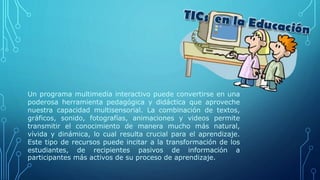 Un programa multimedia interactivo puede convertirse en una
poderosa herramienta pedagógica y didáctica que aproveche
nues...