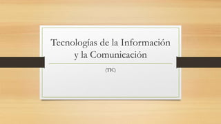 Tecnologías de la Información
y la Comunicación
(TIC)
 
