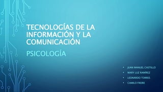 TECNOLOGÍAS DE LA
INFORMACIÓN Y LA
COMUNICACIÓN
PSICOLOGÍA
• JUAN MANUEL CASTILLO
• MARY LUZ RAMÍREZ
• LEONARDO TORRES
• CAMILO FREIRE
 