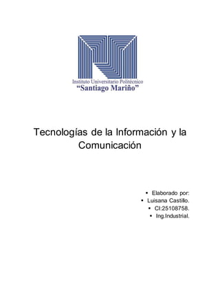 Tecnologías de la Información y la
Comunicación
 Elaborado por:
 Luisana Castillo.
 CI:25108758.
 Ing.Industrial.
 