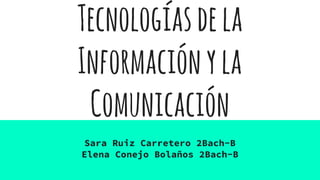 Tecnologíasdela
Informaciónyla
Comunicación
Sara Ruiz Carretero 2Bach-B
Elena Conejo Bolaños 2Bach-B
 