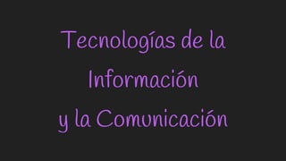 Tecnologías de la
Información
y la Comunicación
 