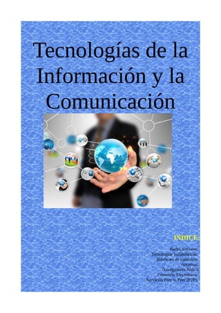 Tecnologías de la
Información y la
Comunicación
INDICE:
Redes Sociales.
Tecnologías Inalámbricas.
Hardware de conexión.
Antivirus.
Navegadores Web’s.
Comercio Electrónico.
Servicios Peer to Peer (P2P).
 
